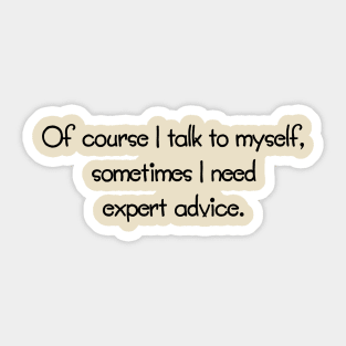 Of Course I Talk To Myself, Sometimes I Need Expert Advice Sticker